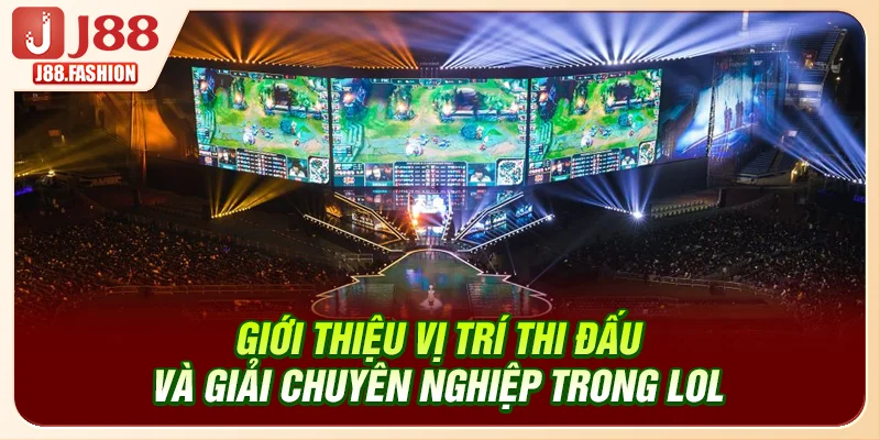 Giới thiệu vị trí thi đấu và giải chuyên nghiệp trong LoL